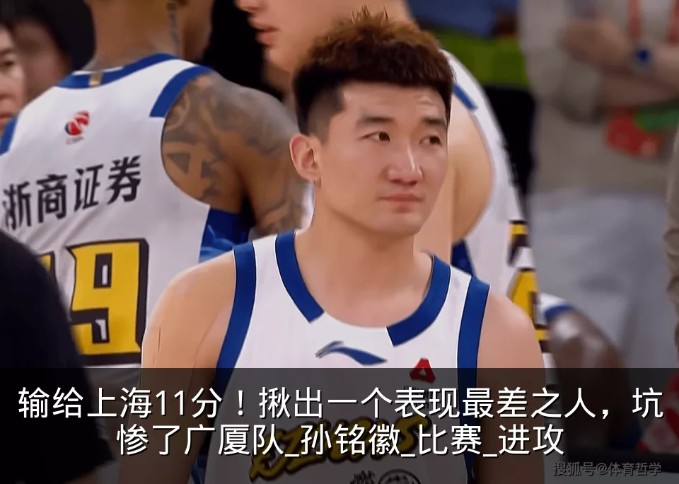 输给上海11分!揪出一个表现最差之人,坑惨了广厦队_孙铭徽_比赛_进攻